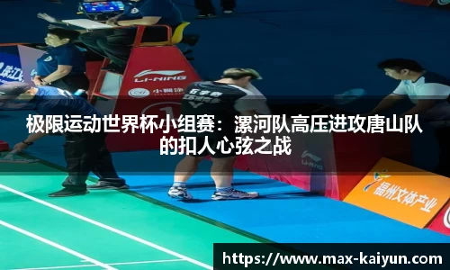 极限运动世界杯小组赛:漯河队高压进攻唐山队的扣人心弦之战