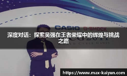 深度对话：探索吴强在王者荣耀中的辉煌与挑战之路