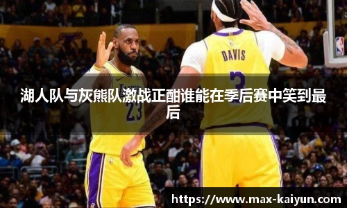 湖人队与灰熊队激战正酣谁能在季后赛中笑到最后